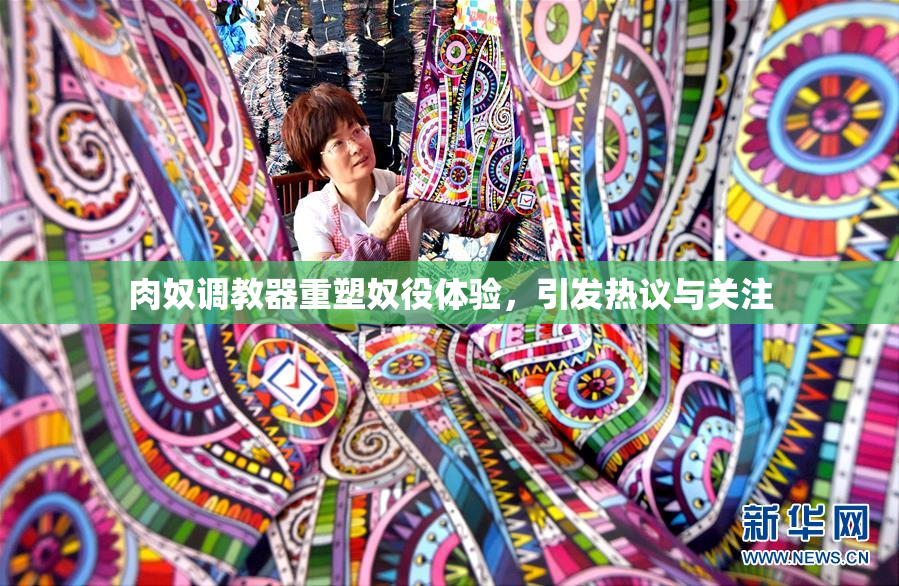 肉奴调教器重塑奴役体验，引发热议与关注