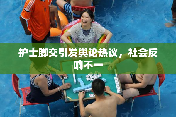 护士脚交引发舆论热议，社会反响不一