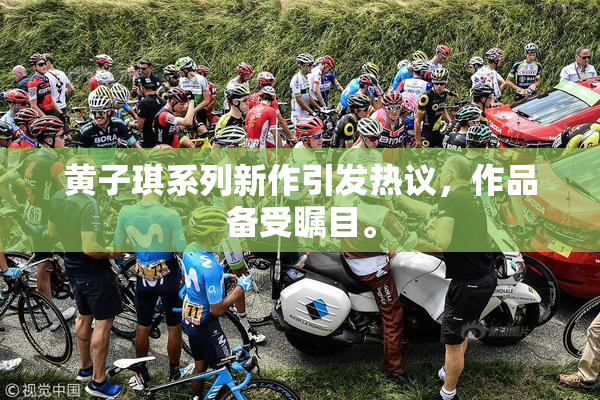 黄子琪系列新作引发热议，作品备受瞩目。