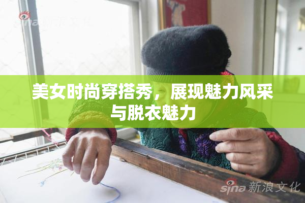 美女时尚穿搭秀，展现魅力风采与脱衣魅力