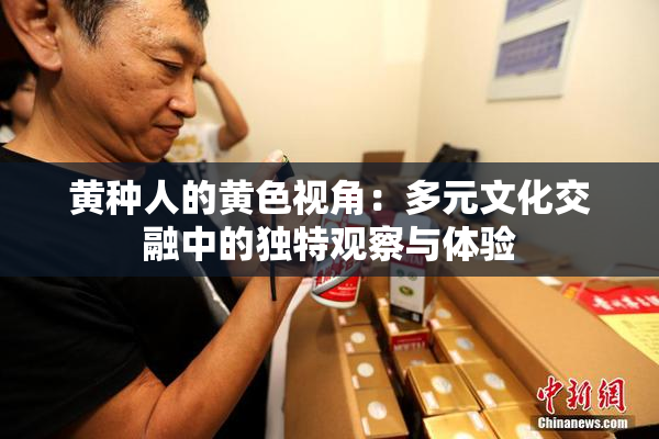 黄种人的黄色视角：多元文化交融中的独特观察与体验