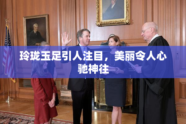 玲珑玉足引人注目，美丽令人心驰神往