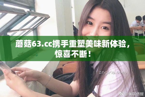 蘑菇63.㏄携手重塑美味新体验，惊喜不断！