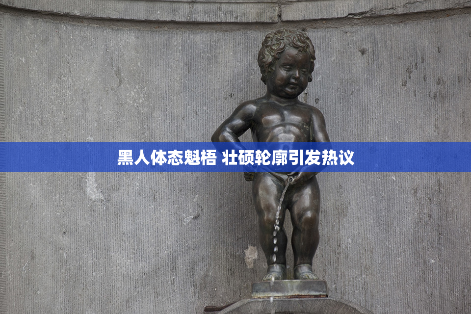 黑人体态魁梧 壮硕轮廓引发热议