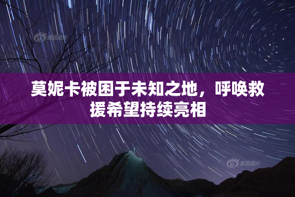 莫妮卡被困于未知之地，呼唤救援希望持续亮相