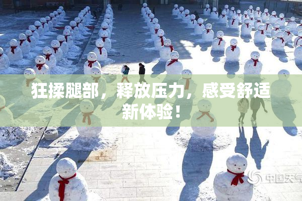 狂揉腿部，释放压力，感受舒适新体验！