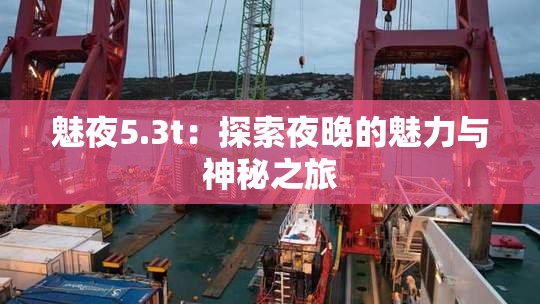 魅夜5.3t：探索夜晚的魅力与神秘之旅