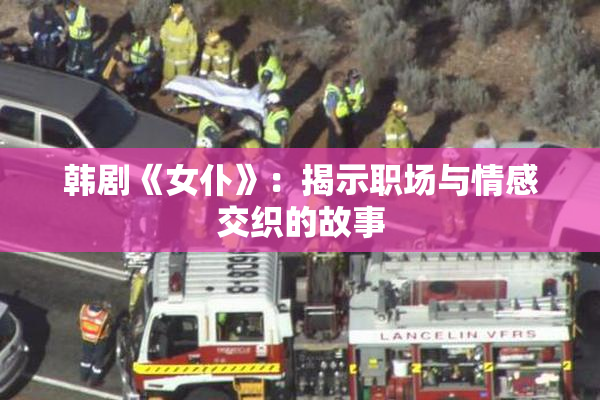 韩剧《女仆》：揭示职场与情感交织的故事