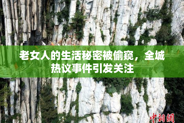 老女人的生活秘密被偷窥，全城热议事件引发关注