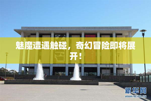 魅魔遭遇触碰，奇幻冒险即将展开！