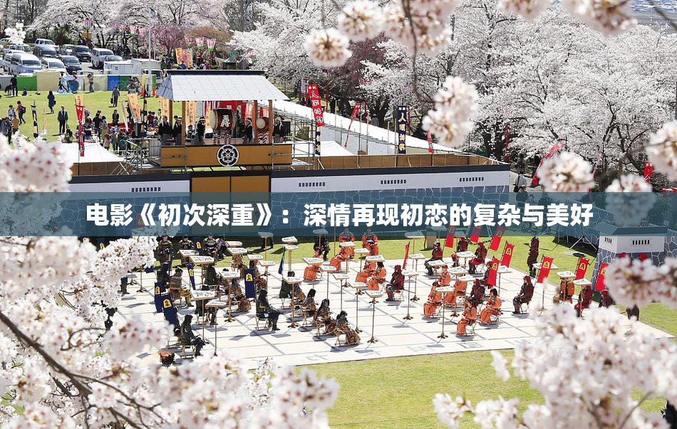 电影《初次深重》：深情再现初恋的复杂与美好