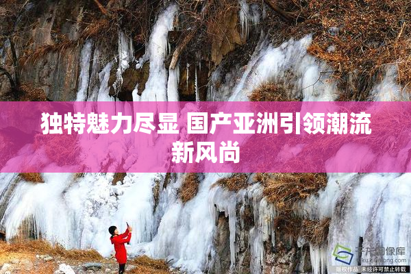 独特魅力尽显 国产亚洲引领潮流新风尚