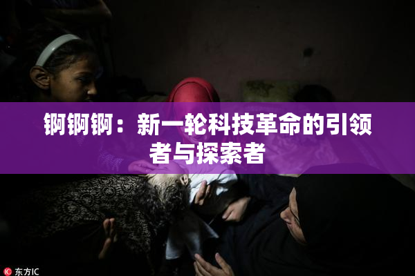 锕锕锕：新一轮科技革命的引领者与探索者