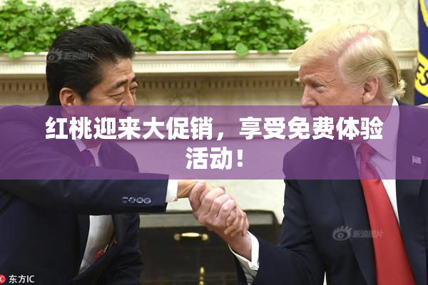 红桃迎来大促销，享受免费体验活动！
