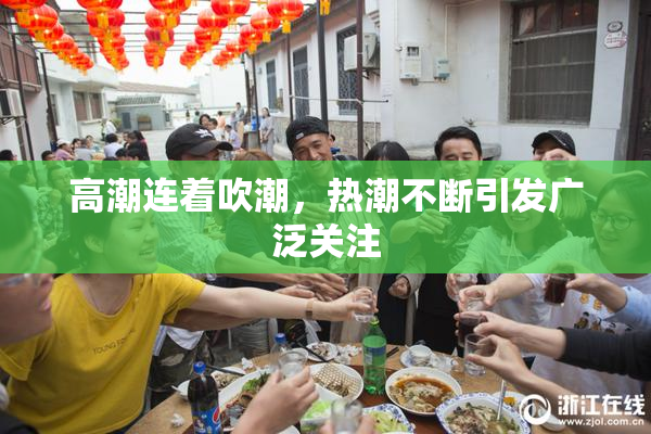 高潮连着吹潮，热潮不断引发广泛关注