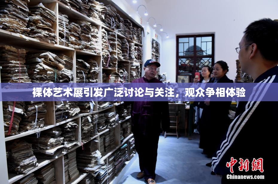 裸体艺术展引发广泛讨论与关注，观众争相体验