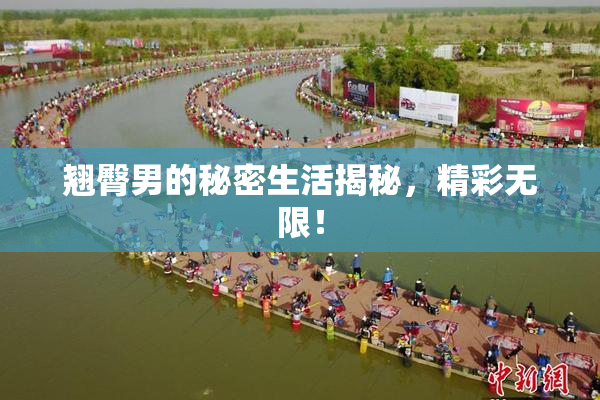 翘臀男的秘密生活揭秘，精彩无限！