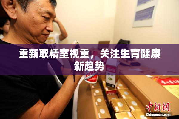 重新取精室视重，关注生育健康新趋势