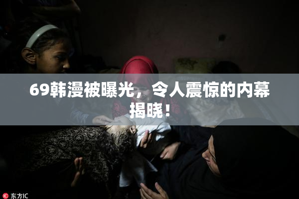 69韩漫被曝光，令人震惊的内幕揭晓！