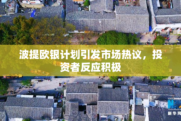 波提欧银计划引发市场热议，投资者反应积极