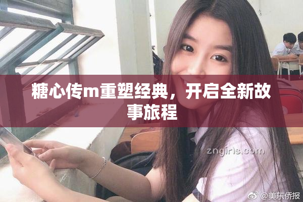 糖心传m重塑经典，开启全新故事旅程