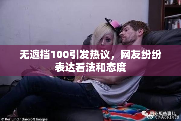 无遮挡100引发热议，网友纷纷表达看法和态度
