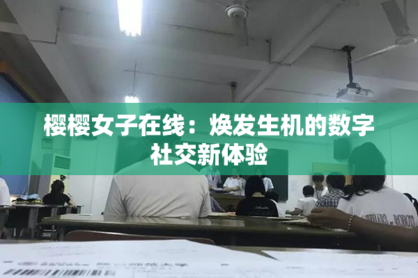 樱樱女子在线：焕发生机的数字社交新体验