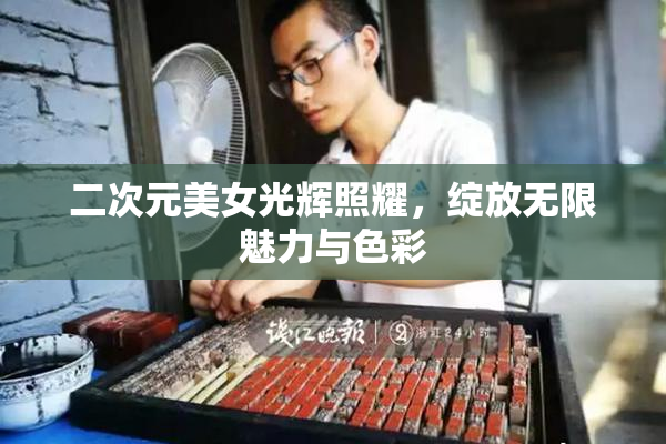 二次元美女光辉照耀，绽放无限魅力与色彩