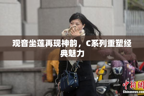 观音坐莲再现神韵，C系列重塑经典魅力