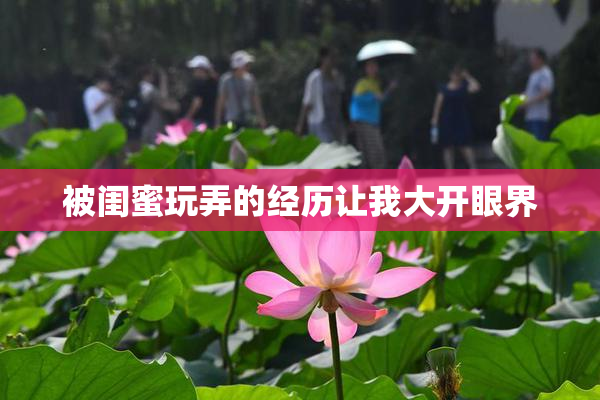被闺蜜玩弄的经历让我大开眼界