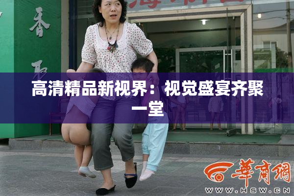 高清精品新视界：视觉盛宴齐聚一堂