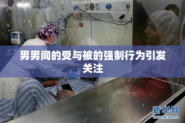 男男间的受与被的强制行为引发关注