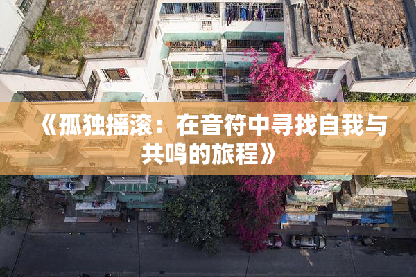 《孤独摇滚：在音符中寻找自我与共鸣的旅程》