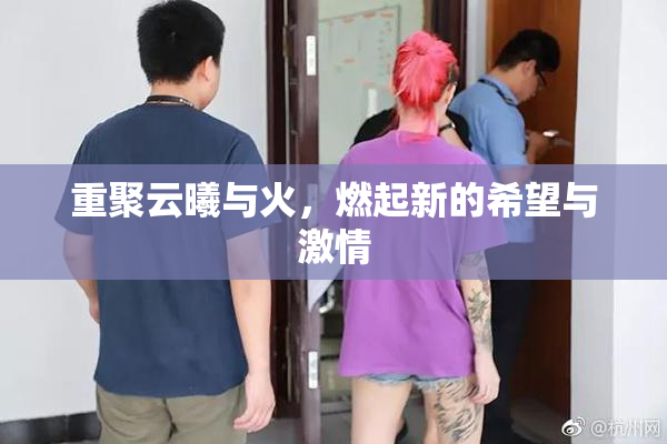 重聚云曦与火，燃起新的希望与激情