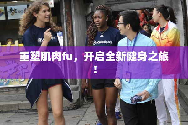 重塑肌肉fu，开启全新健身之旅！