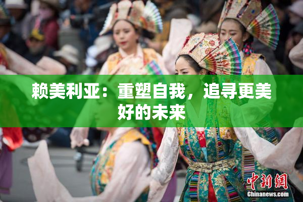 赖美利亚：重塑自我，追寻更美好的未来