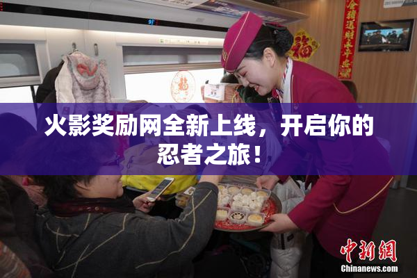 火影奖励网全新上线，开启你的忍者之旅！