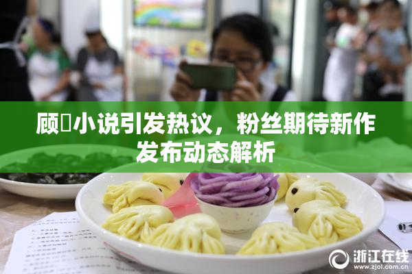 顾嫚小说引发热议，粉丝期待新作发布动态解析