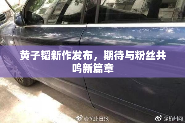 黄子韬新作发布，期待与粉丝共鸣新篇章