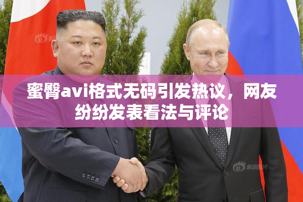 蜜臀avi格式无码引发热议，网友纷纷发表看法与评论