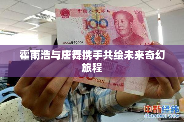 霍雨浩与唐舞携手共绘未来奇幻旅程