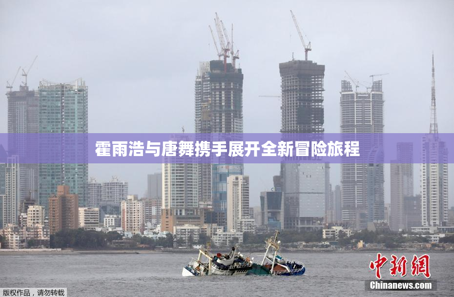 霍雨浩与唐舞携手展开全新冒险旅程
