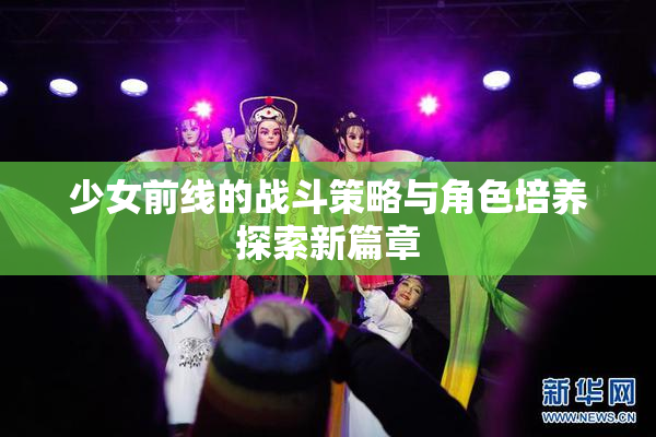 少女前线的战斗策略与角色培养探索新篇章