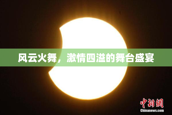 风云火舞，激情四溢的舞台盛宴