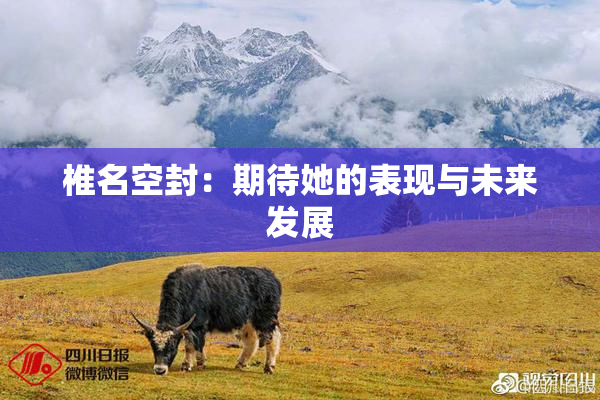 椎名空封：期待她的表现与未来发展