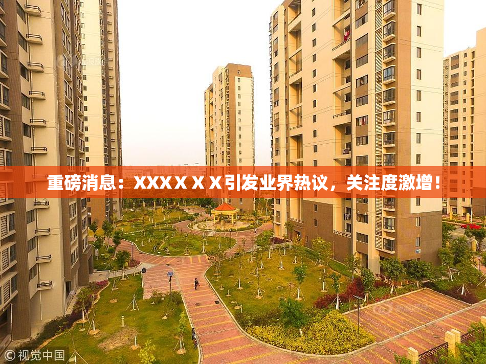 重磅消息：XXXⅩⅩⅩ引发业界热议，关注度激增！