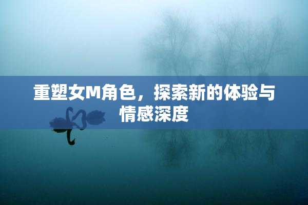 重塑女M角色，探索新的体验与情感深度