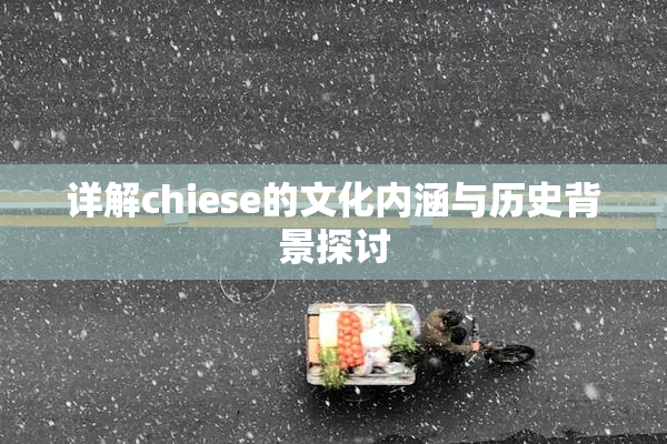 详解chiese的文化内涵与历史背景探讨