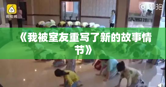 《我被室友重写了新的故事情节》
