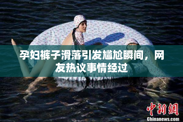 孕妇裤子滑落引发尴尬瞬间，网友热议事情经过